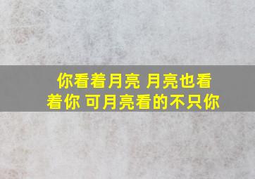 你看着月亮 月亮也看着你 可月亮看的不只你